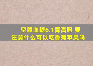 空腹血糖6.1算高吗 要注意什么可以吃香蕉苹果吗